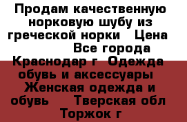 Продам качественную норковую шубу из греческой норки › Цена ­ 40 000 - Все города, Краснодар г. Одежда, обувь и аксессуары » Женская одежда и обувь   . Тверская обл.,Торжок г.